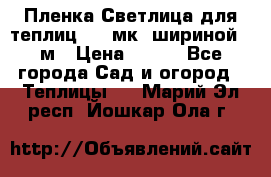 Пленка Светлица для теплиц 150 мк, шириной 6 м › Цена ­ 420 - Все города Сад и огород » Теплицы   . Марий Эл респ.,Йошкар-Ола г.